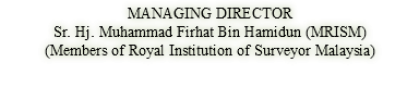 MANAGING DIRECTOR Sr. Hj. Muhammad Firhat Bin Hamidun (MRISM) (Members of Royal Institution of Surveyor Malaysia) 